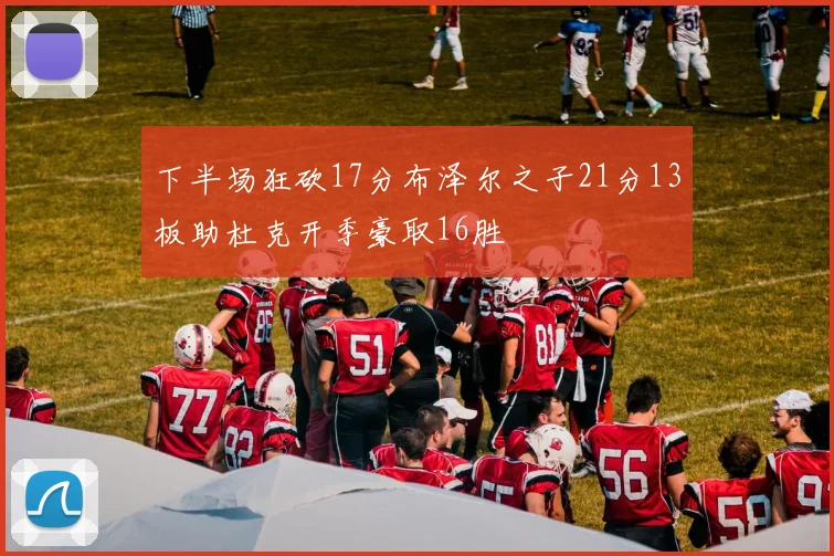 下半场狂砍17分布泽尔之子21分13板助杜克开季豪取16胜