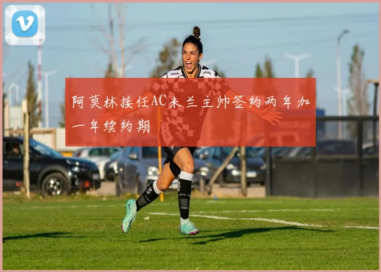 阿莫林接任AC米兰主帅签约两年加一年续约期