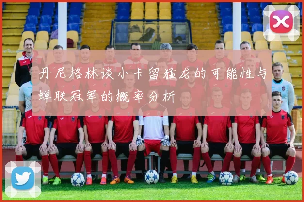 丹尼格林谈小卡留猛龙的可能性与蝉联冠军的概率分析