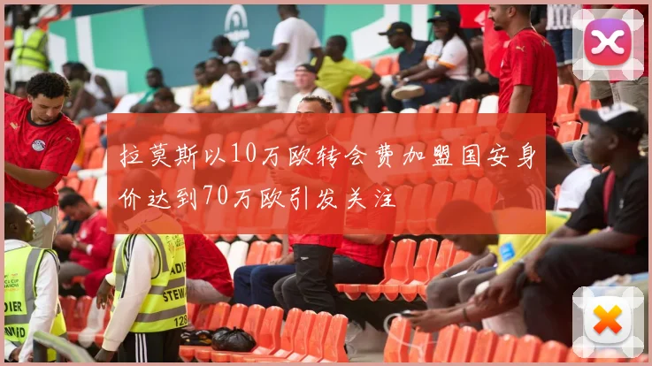 拉莫斯以10万欧转会费加盟国安身价达到70万欧引发关注