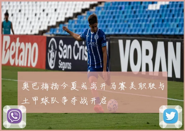 奥巴梅扬今夏或离开马赛美职联与土甲球队争夺战开启
