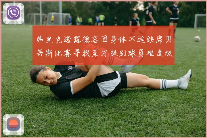 弗里克透露德容因身体不适缺席贝蒂斯比赛寻找莱万级别球员难度极大