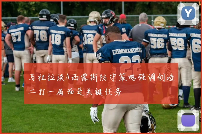 马祖拉谈A西蒙斯防守策略强调创造二打一局面是关键任务