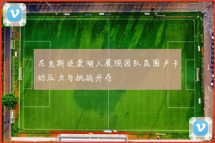 尼克斯逆袭湖人展现团队氛围卢卡的压力与挑战并存