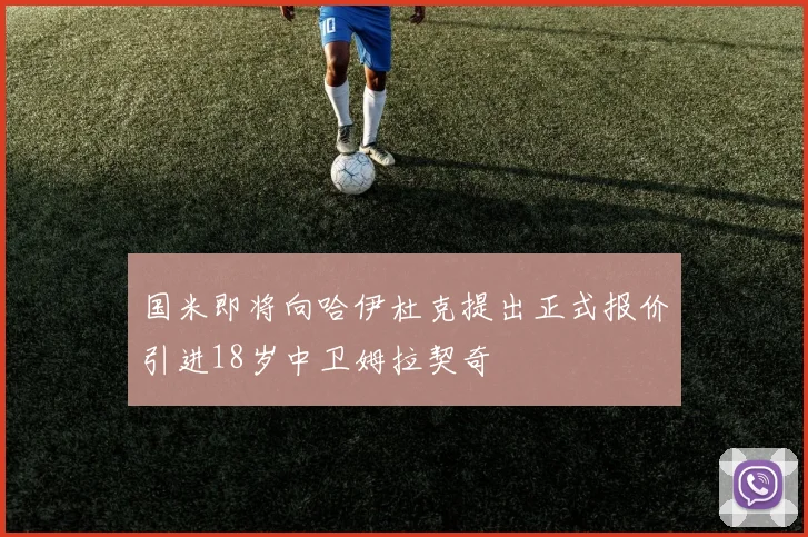国米即将向哈伊杜克提出正式报价引进18岁中卫姆拉契奇
