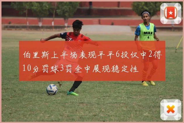伯里斯上半场表现平平6投仅中2得10分罚球3罚全中展现稳定性