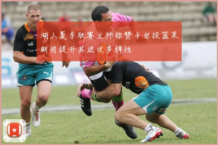 湖人夏季联赛主帅称赞卡尔投篮果断将提升其进攻多样性