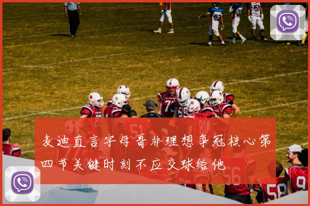 麦迪直言字母哥非理想争冠核心第四节关键时刻不应交球给他