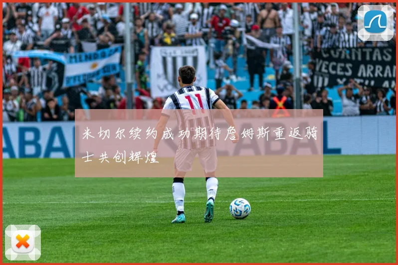 米切尔续约成功期待詹姆斯重返骑士共创辉煌