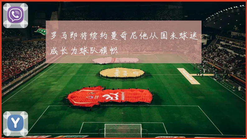 罗马即将续约曼奇尼他从国米球迷成长为球队旗帜