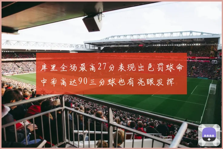库里全场最高27分表现出色罚球命中率高达90三分球也有亮眼发挥